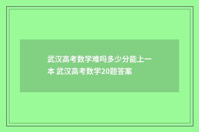 武汉高考数学难吗多少分能上一本 武汉高考数学20题答案