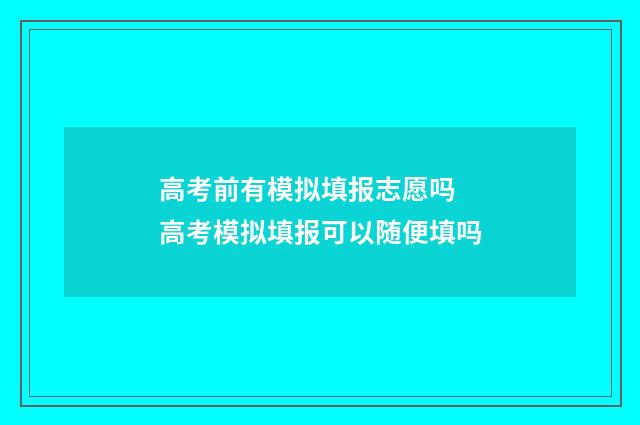 高考前有模拟填报志愿吗 高考模拟填报可以随便填吗