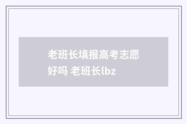 老班长填报高考志愿好吗 老班长lbz