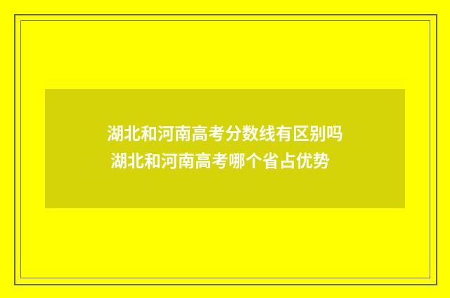 湖北和河南高考分数线有区别吗 湖北和河南高考哪个省占优势