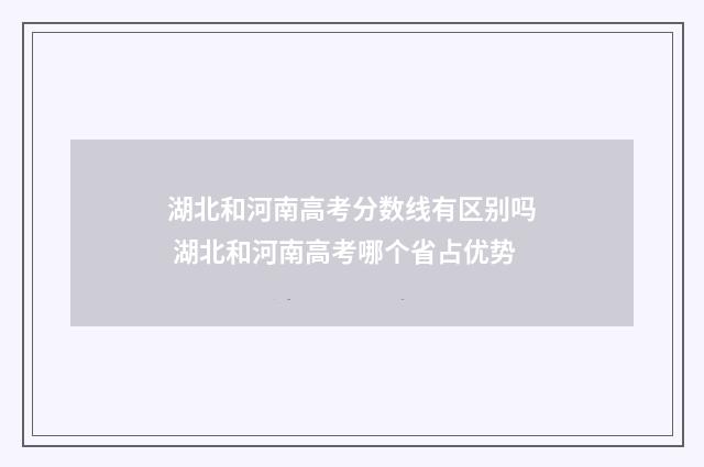 湖北和河南高考分数线有区别吗 湖北和河南高考哪个省占优势
