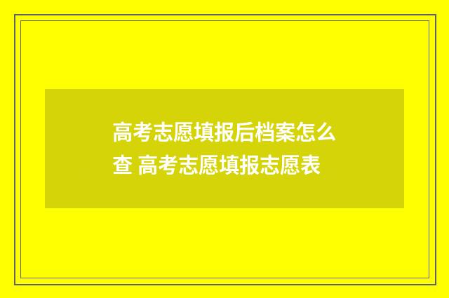 高考志愿填报后档案怎么查 高考志愿填报志愿表