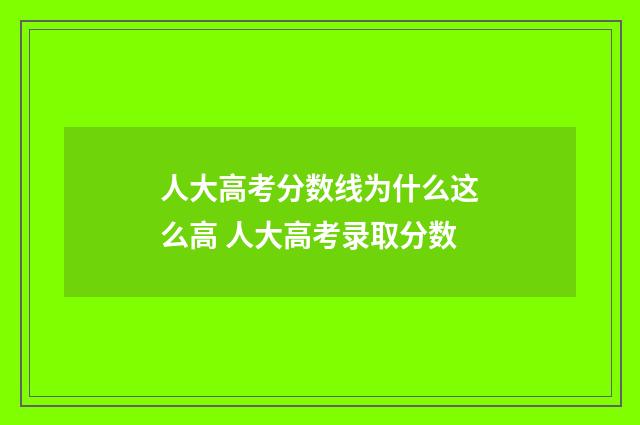 人大高考分数线为什么这么高 人大高考录取分数