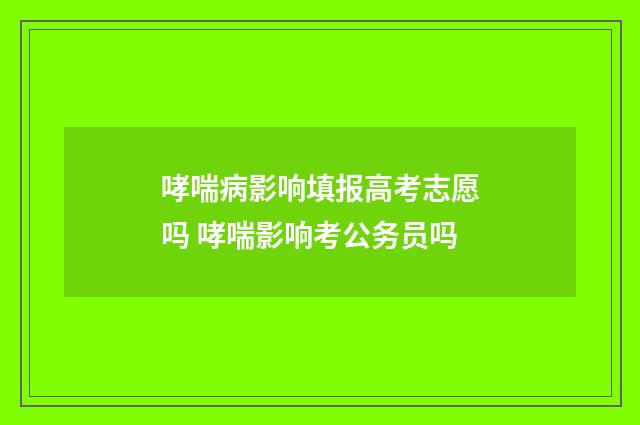哮喘病影响填报高考志愿吗 哮喘影响考公务员吗