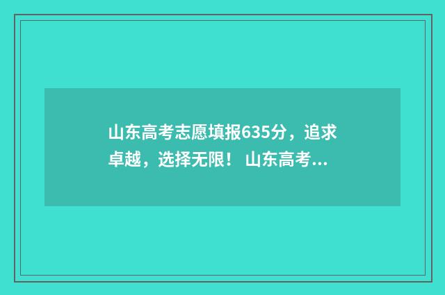 山东高考志愿填报635分，追求卓越，选择无限！ 山东高考志愿填报