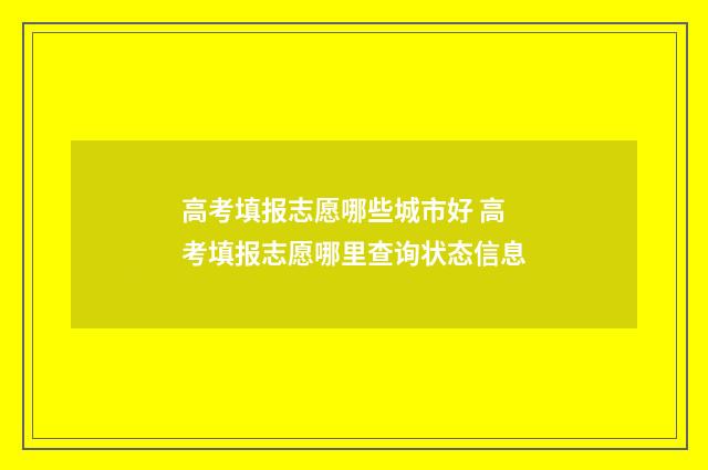 高考填报志愿哪些城市好 高考填报志愿哪里查询状态信息