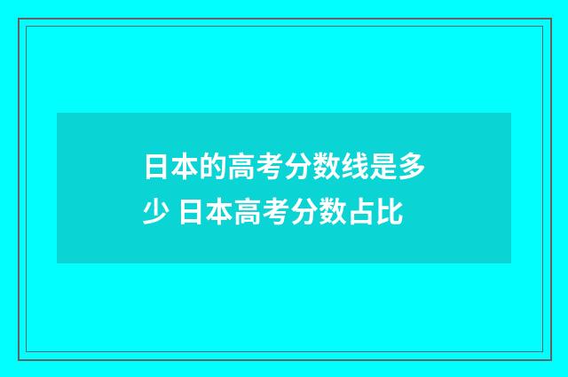 日本的高考分数线是多少 日本高考分数占比