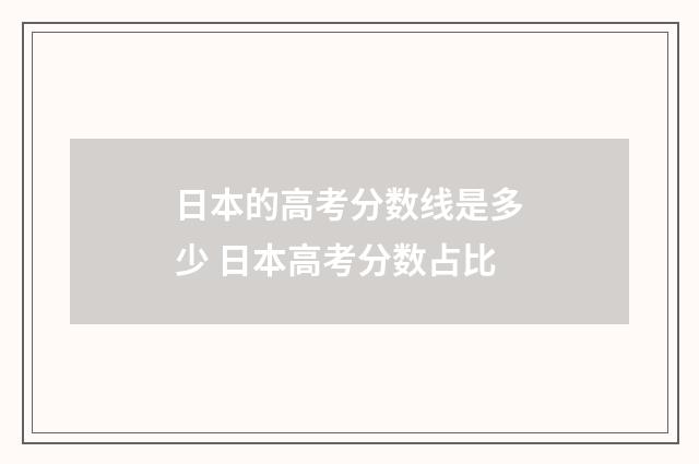 日本的高考分数线是多少 日本高考分数占比
