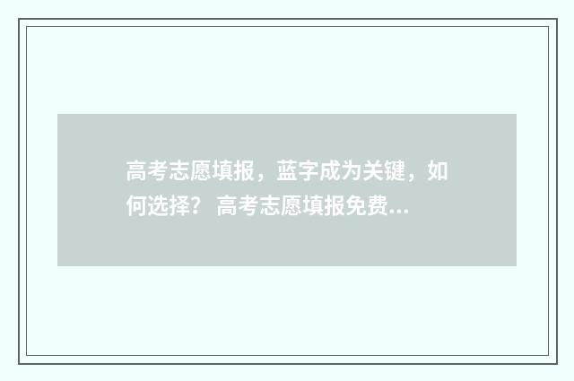 高考志愿填报，蓝字成为关键，如何选择？ 高考志愿填报免费软件