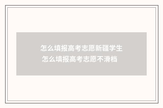 怎么填报高考志愿新疆学生 怎么填报高考志愿不滑档