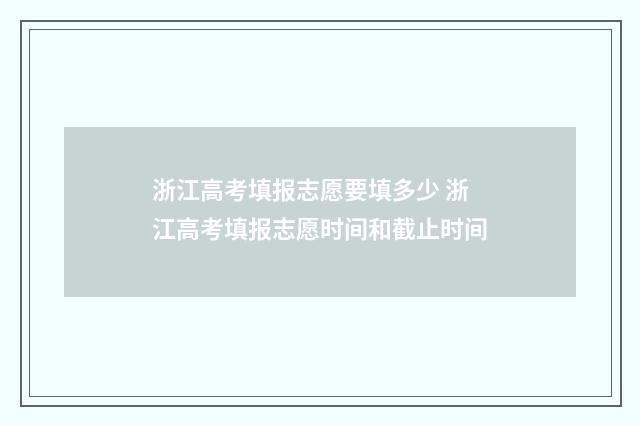 浙江高考填报志愿要填多少 浙江高考填报志愿时间和截止时间