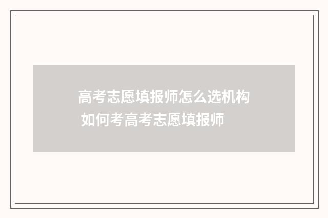 高考志愿填报师怎么选机构 如何考高考志愿填报师