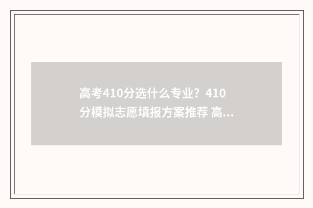 高考410分选什么专业？410分模拟志愿填报方案推荐 高考410分什么水平