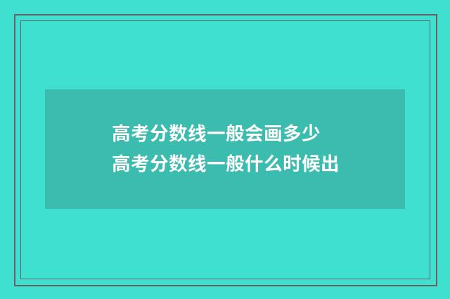 高考分数线一般会画多少 高考分数线一般什么时候出