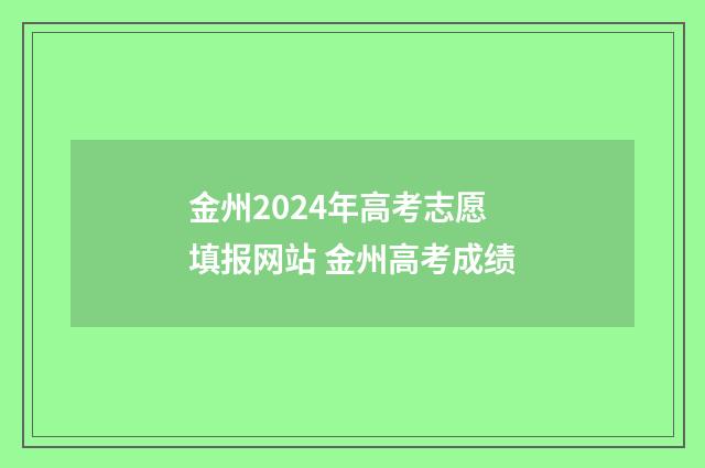 金州2024年高考志愿填报网站 金州高考成绩