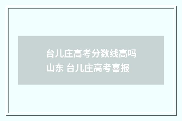 台儿庄高考分数线高吗山东 台儿庄高考喜报