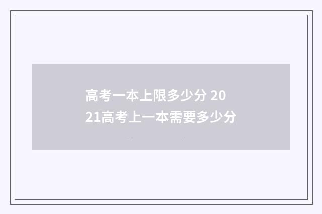 高考一本上限多少分 2021高考上一本需要多少分