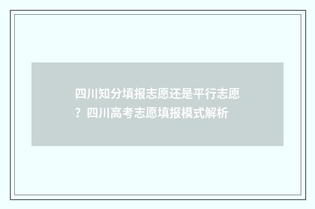 四川知分填报志愿还是平行志愿？四川高考志愿填报模式解析