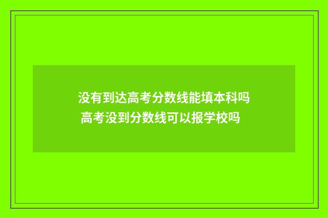 没有到达高考分数线能填本科吗 高考没到分数线可以报学校吗