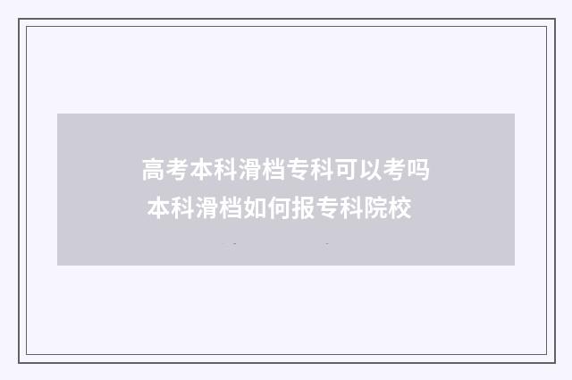 高考本科滑档专科可以考吗 本科滑档如何报专科院校