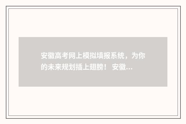 安徽高考网上模拟填报系统，为你的未来规划插上翅膀！ 安徽省高考模拟报名入口