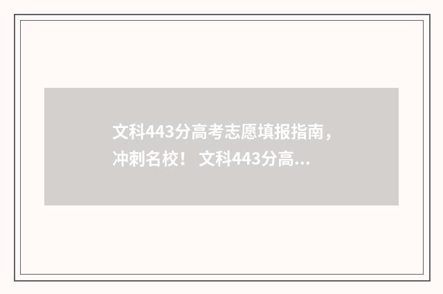 文科443分高考志愿填报指南，冲刺名校！ 文科443分高考能上什么大学