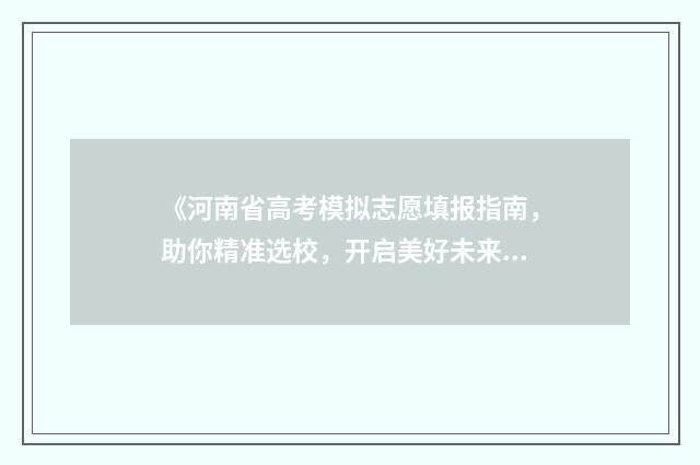 《河南省高考模拟志愿填报指南，助你精准选校，开启美好未来》 河南高三模拟