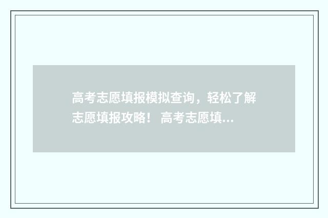 高考志愿填报模拟查询，轻松了解志愿填报攻略！ 高考志愿填报模板山西