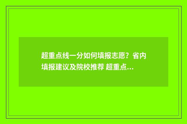 超重点线一分如何填报志愿？省内填报建议及院校推荐 超重点线100分能上什么大学