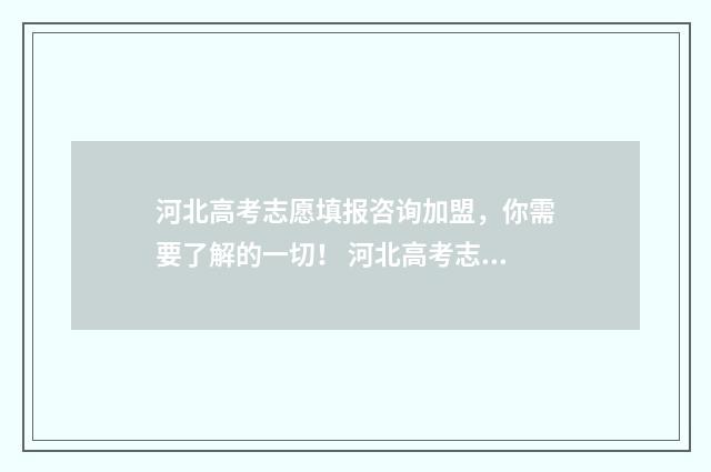 河北高考志愿填报咨询加盟，你需要了解的一切！ 河北高考志愿填报表