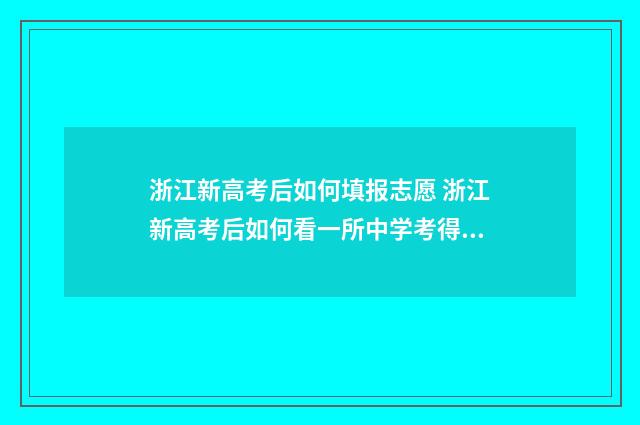 浙江新高考后如何填报志愿 浙江新高考后如何看一所中学考得好不好呢知乎