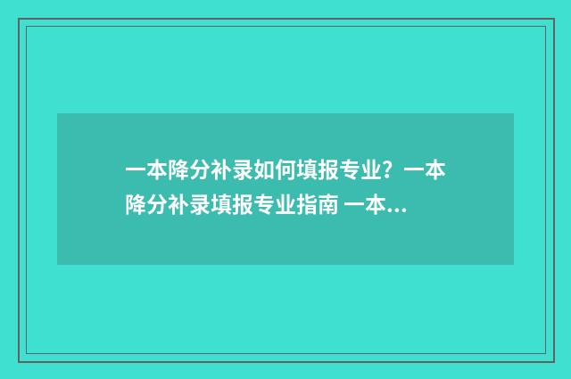 一本降分补录如何填报专业？一本降分补录填报专业指南 一本降分补录报不上接着报二本可以吗