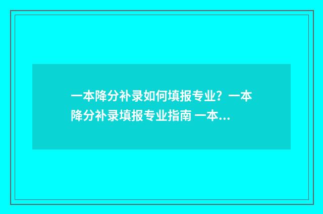 一本降分补录如何填报专业？一本降分补录填报专业指南 一本降分补录报不上接着报二本可以吗