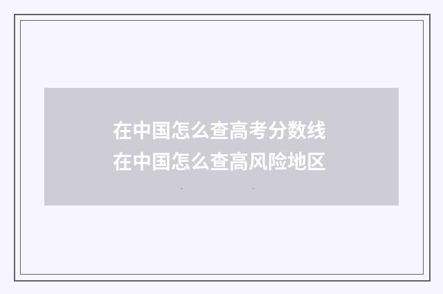 在中国怎么查高考分数线 在中国怎么查高风险地区