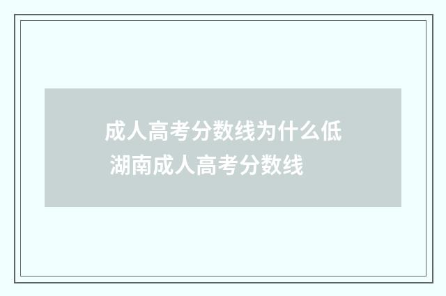 成人高考分数线为什么低 湖南成人高考分数线
