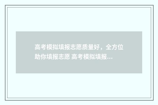 高考模拟填报志愿质量好，全方位助你填报志愿 高考模拟填报志愿入口官网