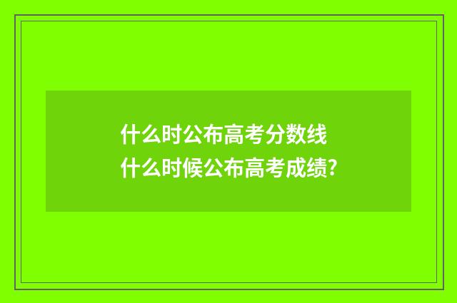 什么时公布高考分数线 什么时候公布高考成绩?