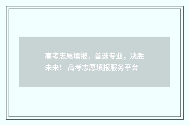 高考志愿填报，首选专业，决胜未来！ 高考志愿填报服务平台