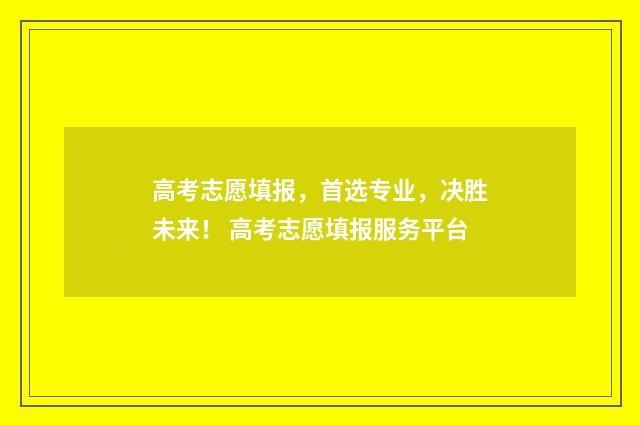 高考志愿填报，首选专业，决胜未来！ 高考志愿填报服务平台