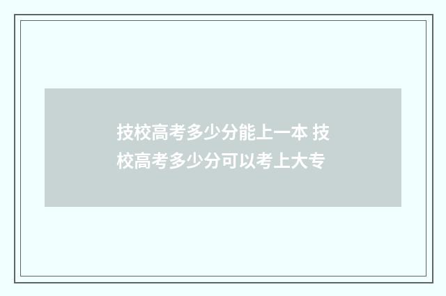 技校高考多少分能上一本 技校高考多少分可以考上大专