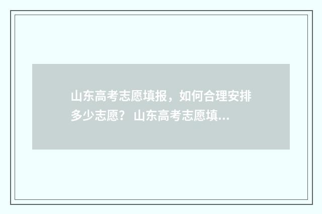 山东高考志愿填报，如何合理安排多少志愿？ 山东高考志愿填报方式