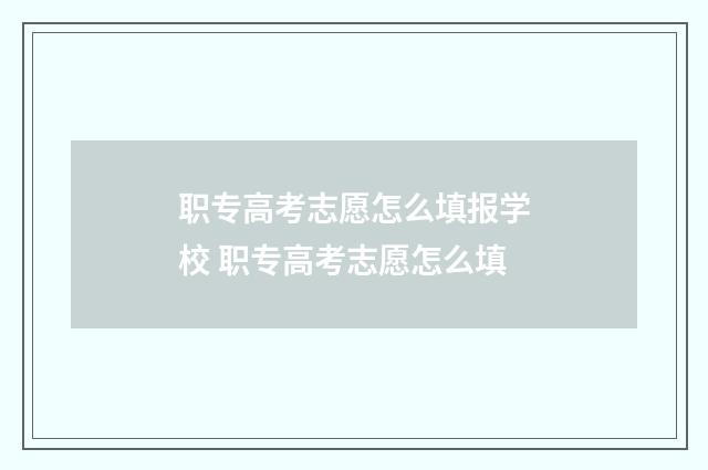 职专高考志愿怎么填报学校 职专高考志愿怎么填