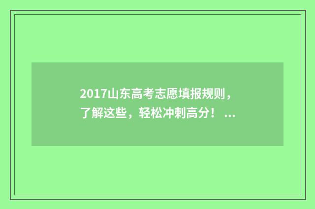 2017山东高考志愿填报规则，了解这些，轻松冲刺高分！ 2017年山东高考录取