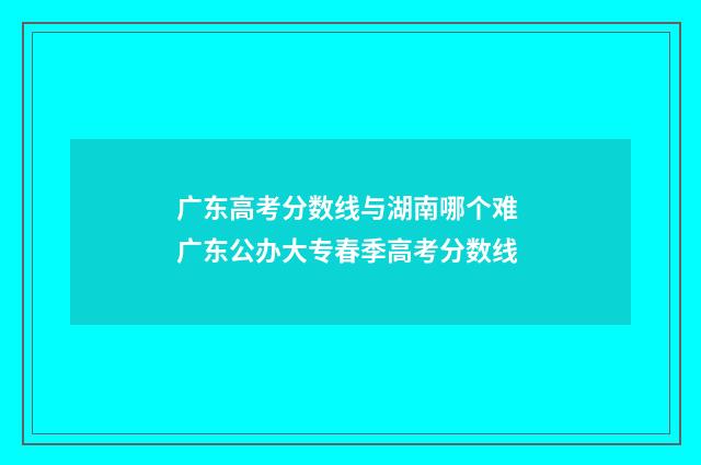 广东高考分数线与湖南哪个难 广东公办大专春季高考分数线