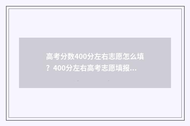 高考分数400分左右志愿怎么填？400分左右高考志愿填报参考 高考分数400分左右能上什么军校