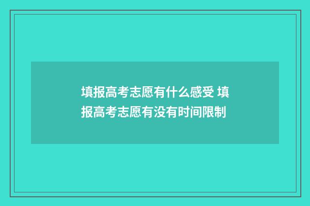 填报高考志愿有什么感受 填报高考志愿有没有时间限制