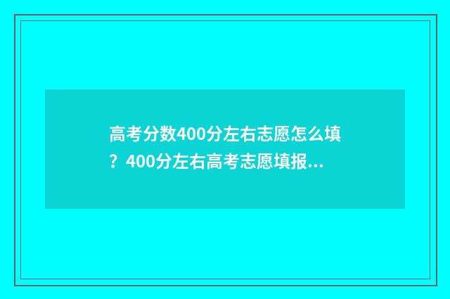 高考分数400分左右志愿怎么填？400分左右高考志愿填报参考 高考分数400分左右能上什么军校