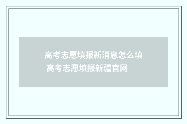 高考志愿填报新消息怎么填 高考志愿填报新疆官网