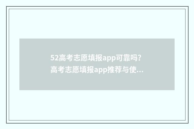 52高考志愿填报app可靠吗？高考志愿填报app推荐与使用指南 52高考志愿填报好用吗