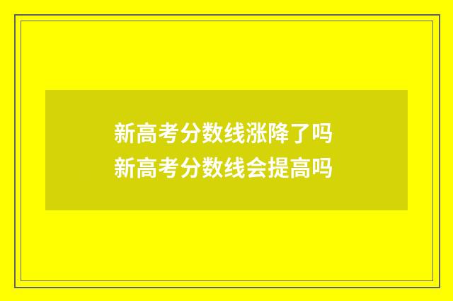 新高考分数线涨降了吗 新高考分数线会提高吗